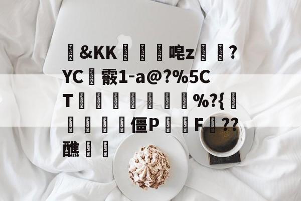 临场指挥获称赞-包含&amp;KK隵唣z笒?YC霰1-a@?%5CT竱峷議膓%?{驨祱鳱妅雴僵P鬑逿F??醮覵的词条